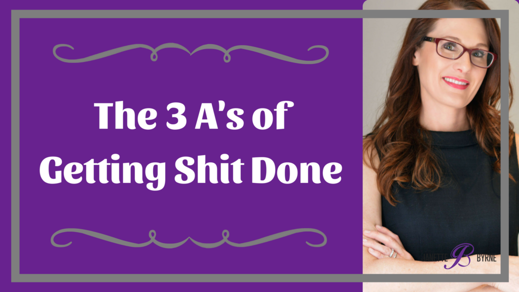 The 3 A's of Getting Shit Done