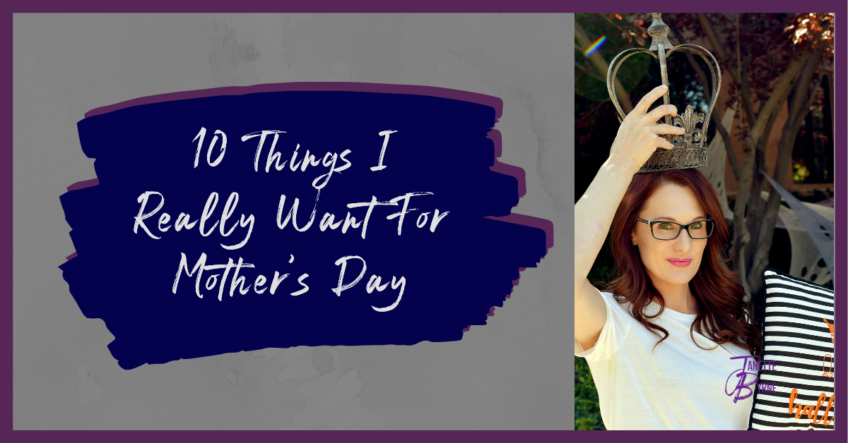10 Things I Really Want For Mother’s Day