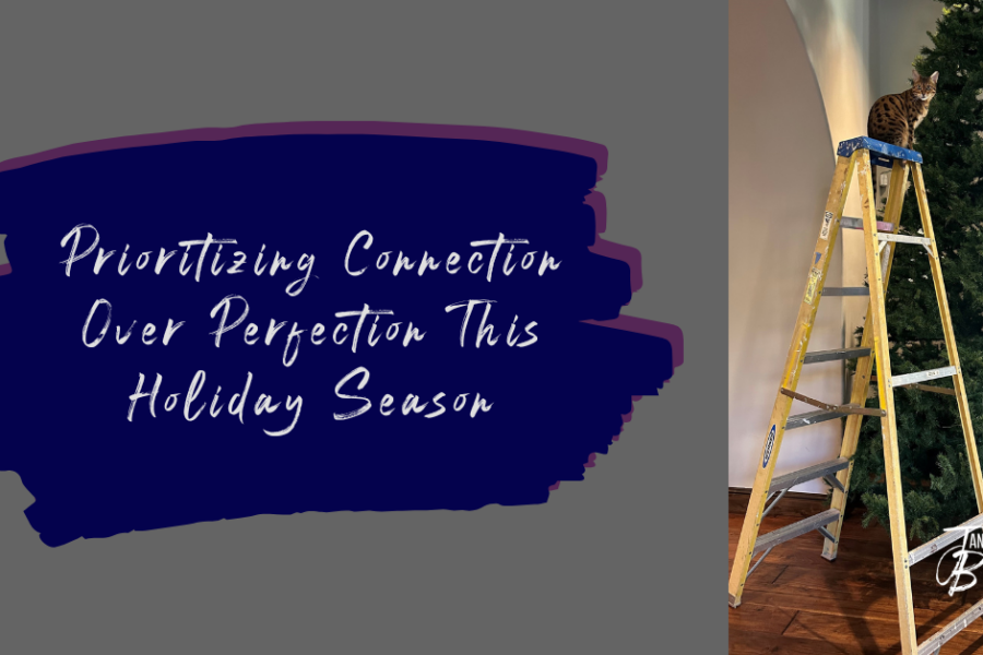 Prioritizing Connection Over Perfection This Holiday Season